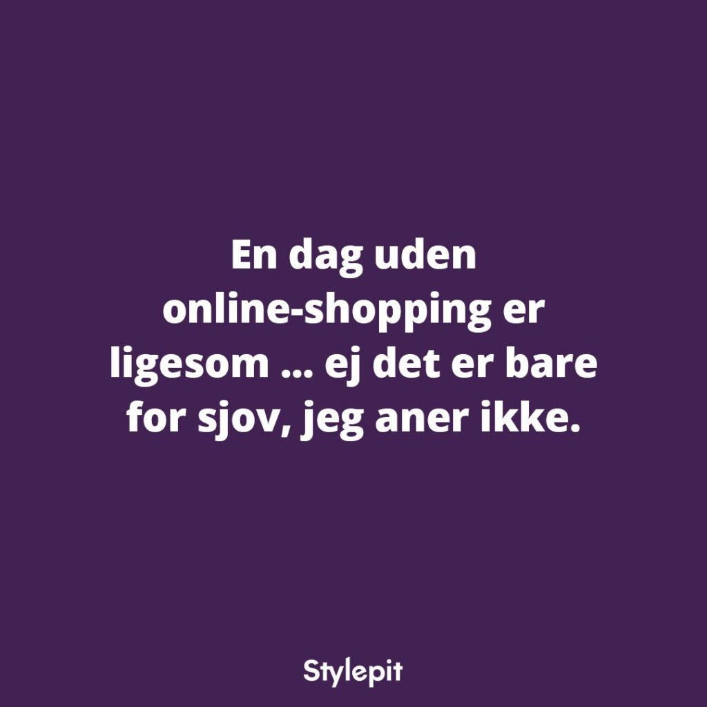 En dag uden online-shopping er ligesom... ej det er bare for sjov, jeg aner ikke